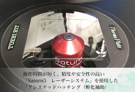 操作時間が短く、精度や安全性の高い『Saturn5 レーザーシステム』を使用した「アシストハッチング（孵化補助）」