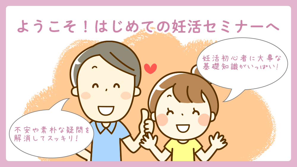 ようこそ!はじめての妊活セミナーへ 妊活初心者に大事な地組織がいっぱい! 不安や素朴な疑問を解消してスッキリ!