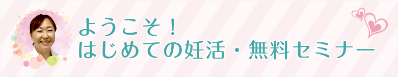 ようこそ！はじめての妊活・無料セミナー